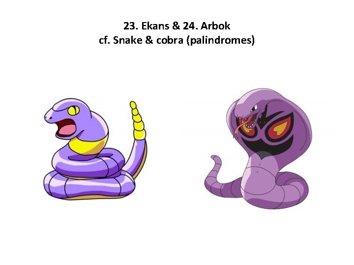 23. Ekans & 24. Arbok cf. Snake & cobra (palindromes) 