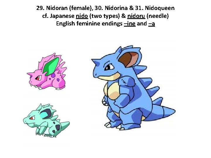 29. Nidoran (female), 30. Nidorina & 31. Nidoqueen cf. Japanese nido (two types) &