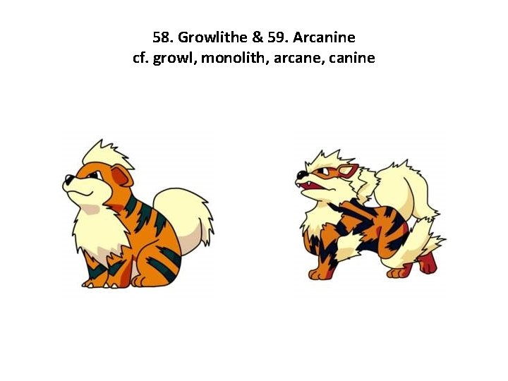 58. Growlithe & 59. Arcanine cf. growl, monolith, arcane, canine 