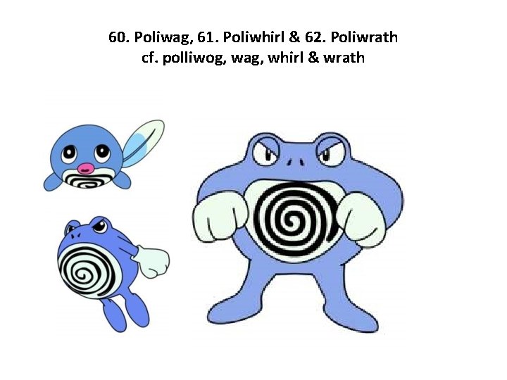 60. Poliwag, 61. Poliwhirl & 62. Poliwrath cf. polliwog, wag, whirl & wrath 