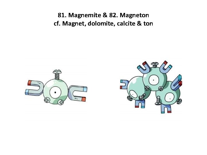 81. Magnemite & 82. Magneton cf. Magnet, dolomite, calcite & ton 