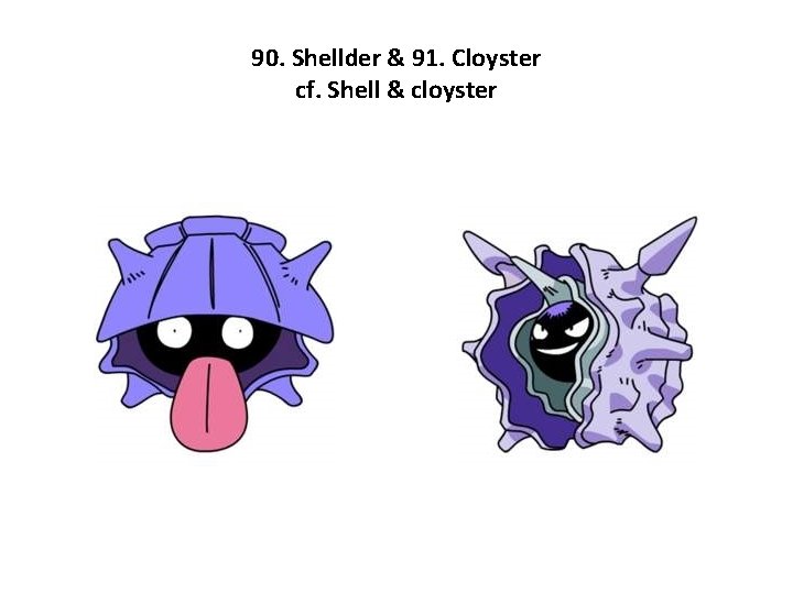90. Shellder & 91. Cloyster cf. Shell & cloyster 