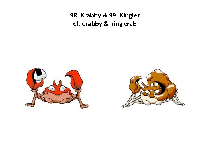 98. Krabby & 99. Kingler cf. Crabby & king crab 