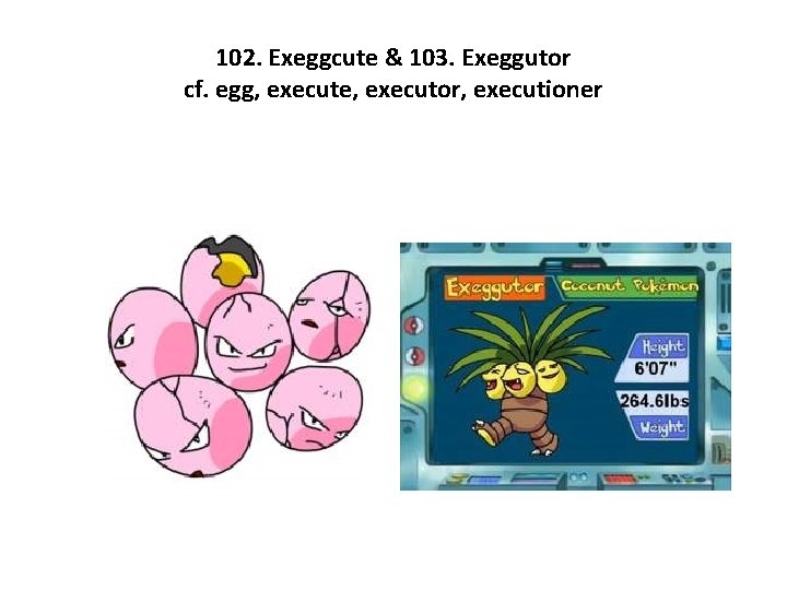 102. Exeggcute & 103. Exeggutor cf. egg, execute, executor, executioner 