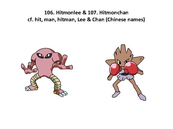 106. Hitmonlee & 107. Hitmonchan cf. hit, man, hitman, Lee & Chan (Chinese names)
