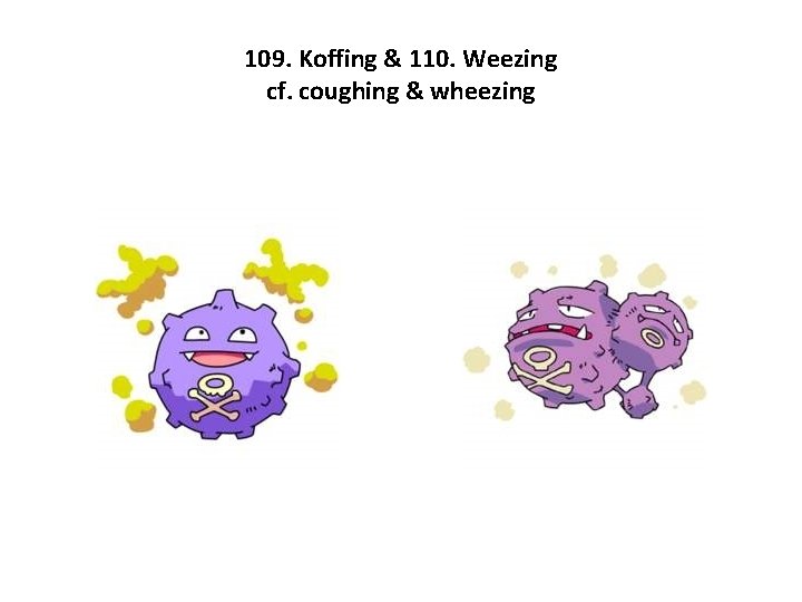 109. Koffing & 110. Weezing cf. coughing & wheezing 