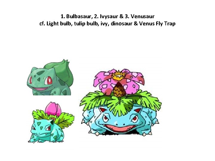 1. Bulbasaur, 2. Ivysaur & 3. Venusaur cf. Light bulb, tulip bulb, ivy, dinosaur