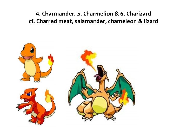 4. Charmander, 5. Charmelion & 6. Charizard cf. Charred meat, salamander, chameleon & lizard