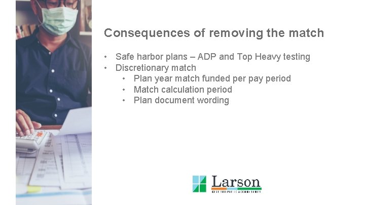 Consequences of removing the match • Safe harbor plans – ADP and Top Heavy