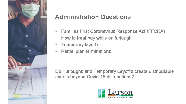 Administration Questions • • Families First Coronavirus Response Act (FFCRA) How to treat pay