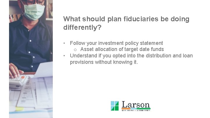 What should plan fiduciaries be doing differently? • Follow your investment policy statement o