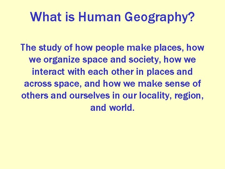 What is Human Geography? The study of how people make places, how we organize