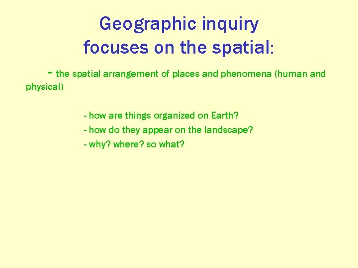 Geographic inquiry focuses on the spatial: - the spatial arrangement of places and phenomena