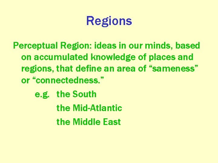Regions Perceptual Region: ideas in our minds, based on accumulated knowledge of places and