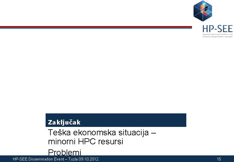 Zaključak Teška ekonomska situacija – minorni HPC resursi Problemi HP-SEE Dissemination Event – Tuzla