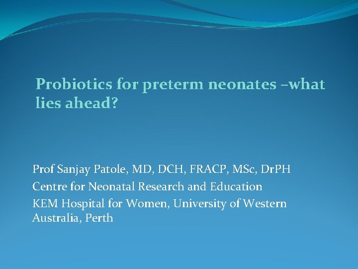 Probiotics for preterm neonates –what lies ahead? Prof Sanjay Patole, MD, DCH, FRACP, MSc,