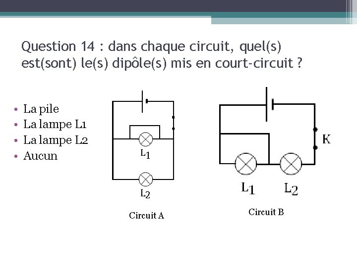 Question 14 : dans chaque circuit, quel(s) est(sont) le(s) dipôle(s) mis en court-circuit ?
