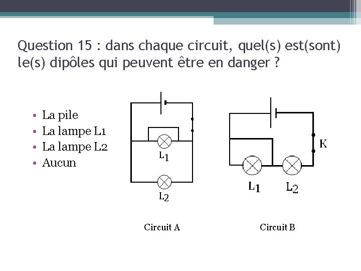 Question 15 : dans chaque circuit, quel(s) est(sont) le(s) dipôles qui peuvent être en