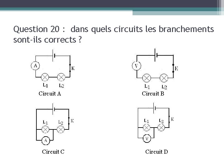 Question 20 : dans quels circuits les branchements sont-ils corrects ? Circuit A Circuit
