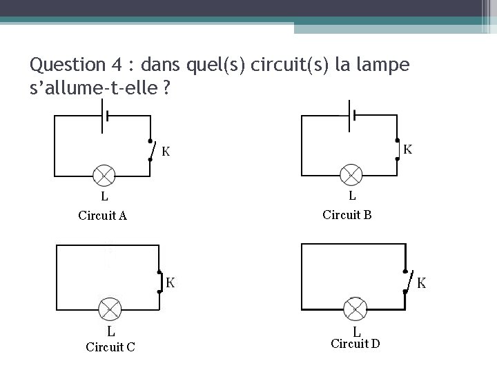 Question 4 : dans quel(s) circuit(s) la lampe s’allume-t-elle ? Circuit A Circuit C