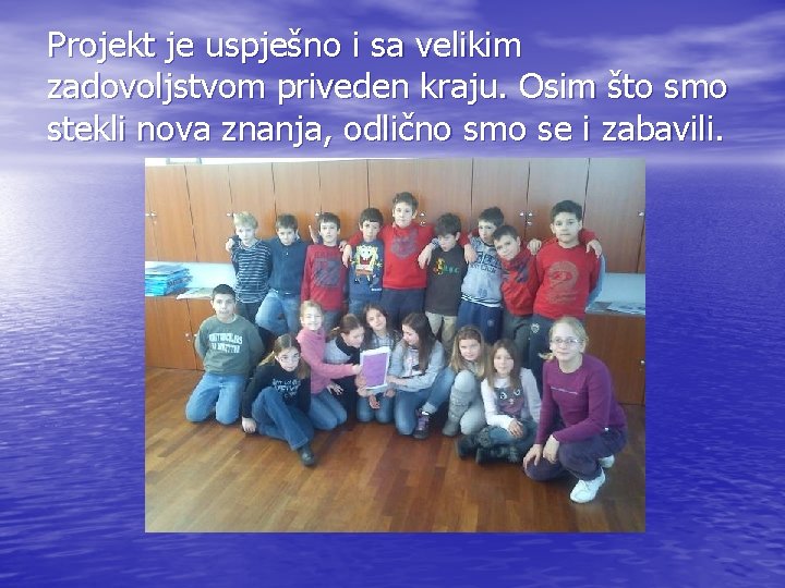 Projekt je uspješno i sa velikim zadovoljstvom priveden kraju. Osim što smo stekli nova