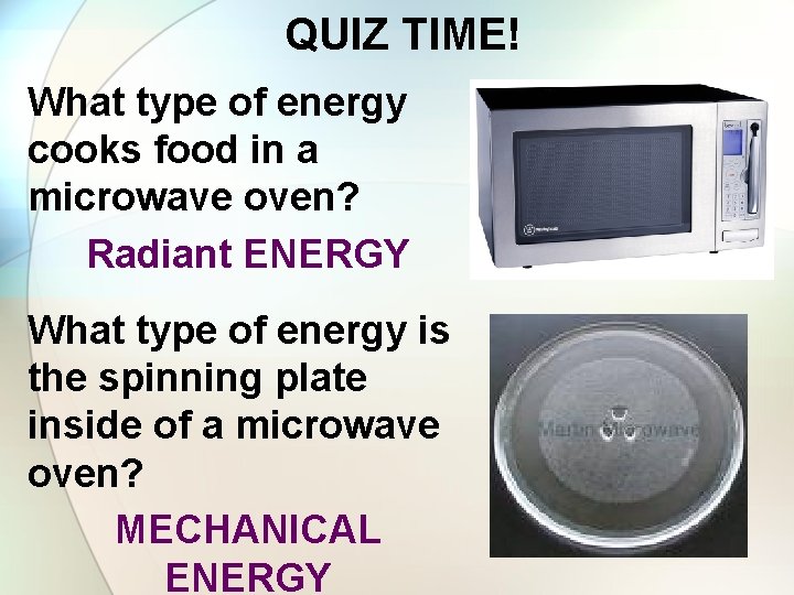 QUIZ TIME! What type of energy cooks food in a microwave oven? Radiant ENERGY