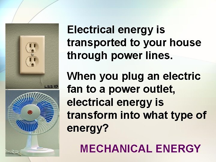 Electrical energy is transported to your house through power lines. When you plug an
