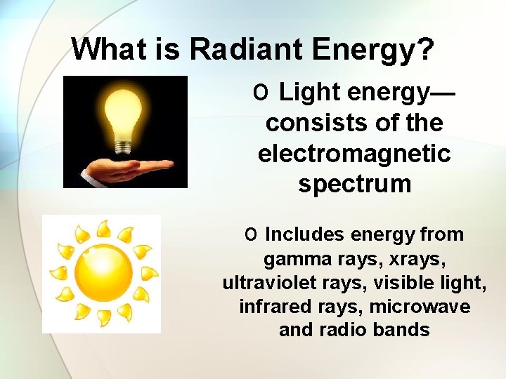 What is Radiant Energy? o Light energy— consists of the electromagnetic spectrum o Includes