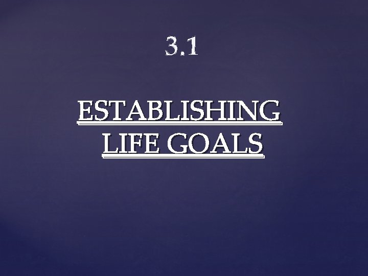 3. 1 ESTABLISHING LIFE GOALS 