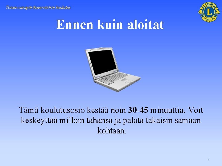 Toisen varapiirikuvernöörin koulutus Ennen kuin aloitat Tämä koulutusosio kestää noin 30 -45 minuuttia. Voit