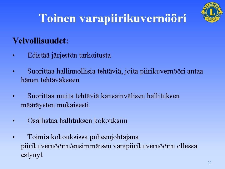 Toinen varapiirikuvernööri Velvollisuudet: • Edistää järjestön tarkoitusta • Suorittaa hallinnollisia tehtäviä, joita piirikuvernööri antaa