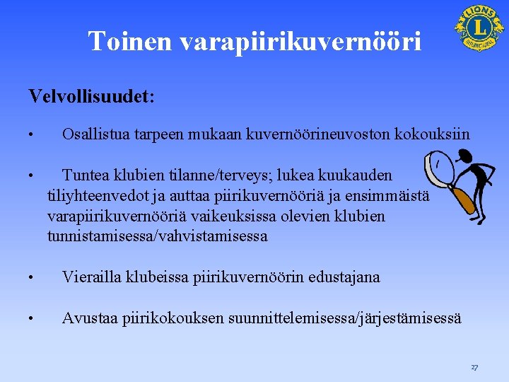 Toinen varapiirikuvernööri Velvollisuudet: • • Osallistua tarpeen mukaan kuvernöörineuvoston kokouksiin Tuntea klubien tilanne/terveys; lukea