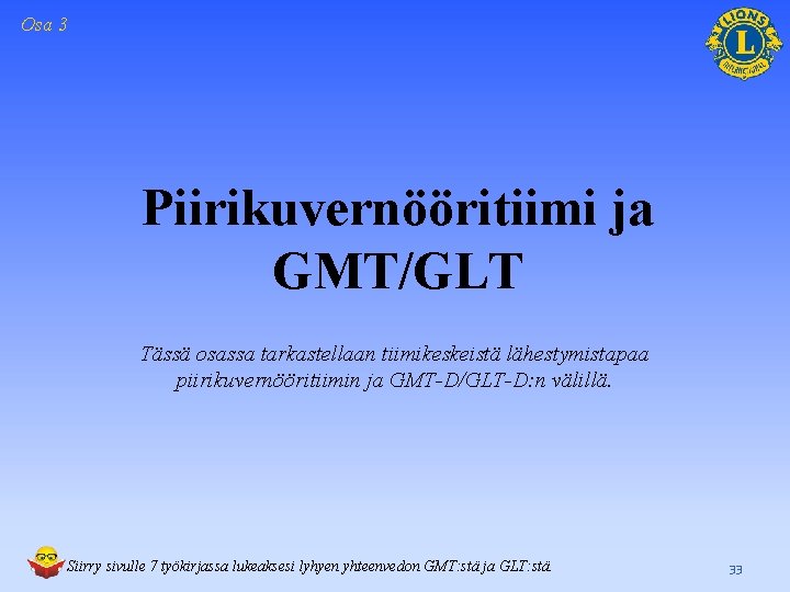 Osa 3 Piirikuvernööritiimi ja GMT/GLT Tässä osassa tarkastellaan tiimikeskeistä lähestymistapaa piirikuvernööritiimin ja GMT-D/GLT-D: n