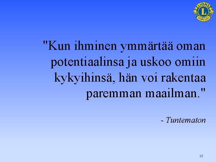 "Kun ihminen ymmärtää oman potentiaalinsa ja uskoo omiin kykyihinsä, hän voi rakentaa paremman maailman.