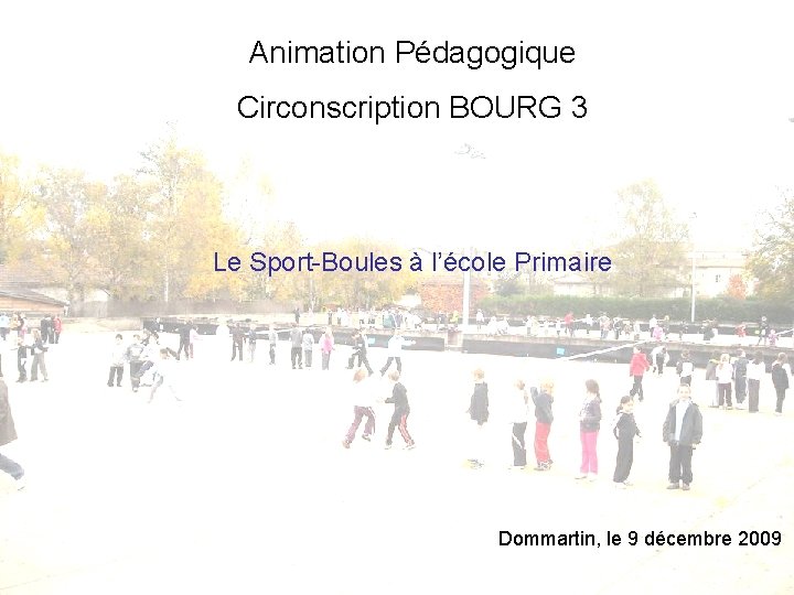 Animation Pédagogique Circonscription BOURG 3 Le Sport-Boules à l’école Primaire Dommartin, le 9 décembre
