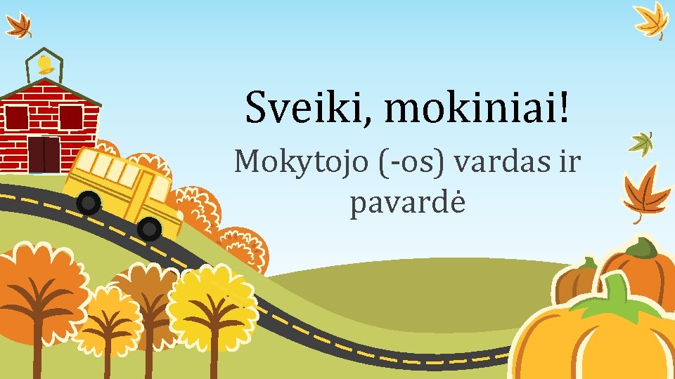 Sveiki, mokiniai! Mokytojo (-os) vardas ir pavardė 