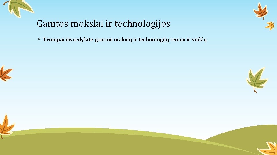 Gamtos mokslai ir technologijos • Trumpai išvardykite gamtos mokslų ir technologijų temas ir veiklą