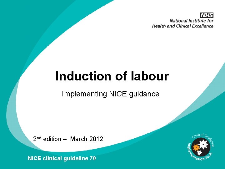 Induction of labour Implementing NICE guidance 2 nd edition – March 2012 NICE clinical