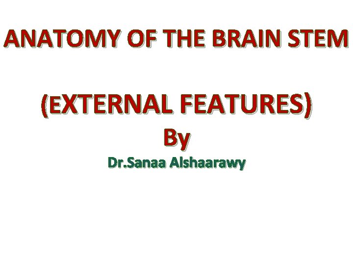 ANATOMY OF THE BRAIN STEM (EXTERNAL FEATURES) By Dr. Sanaa Alshaarawy 