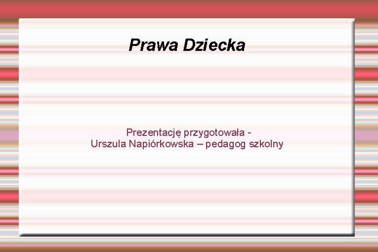 Prawa Dziecka Prezentację przygotowała Urszula Napiórkowska – pedagog szkolny 