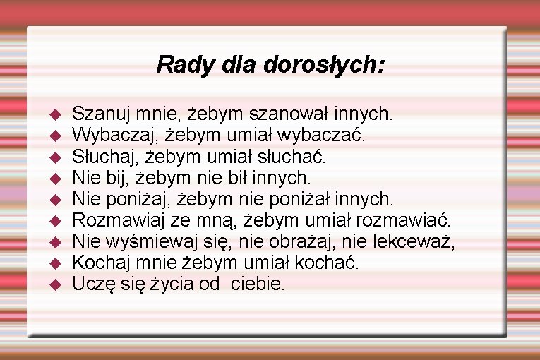 Rady dla dorosłych: Szanuj mnie, żebym szanował innych. Wybaczaj, żebym umiał wybaczać. Słuchaj, żebym