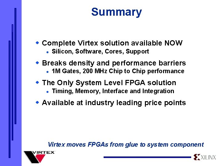 Summary w Complete Virtex solution available NOW l Silicon, Software, Cores, Support w Breaks