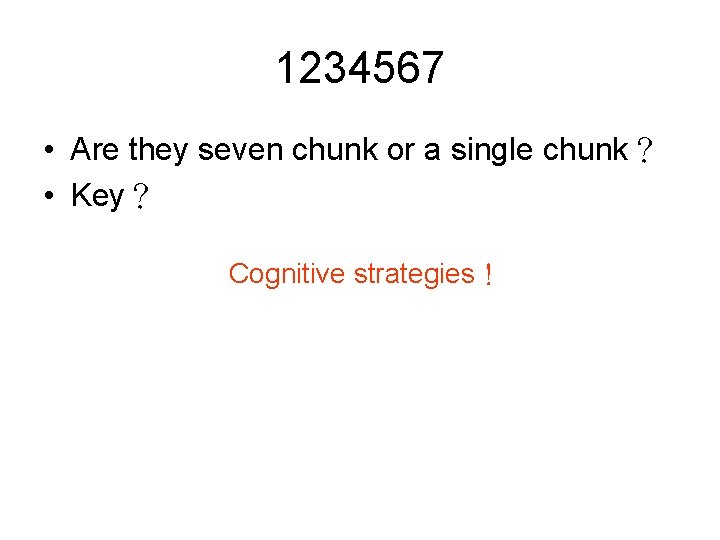 1234567 • Are they seven chunk or a single chunk？ • Key？ Cognitive strategies！