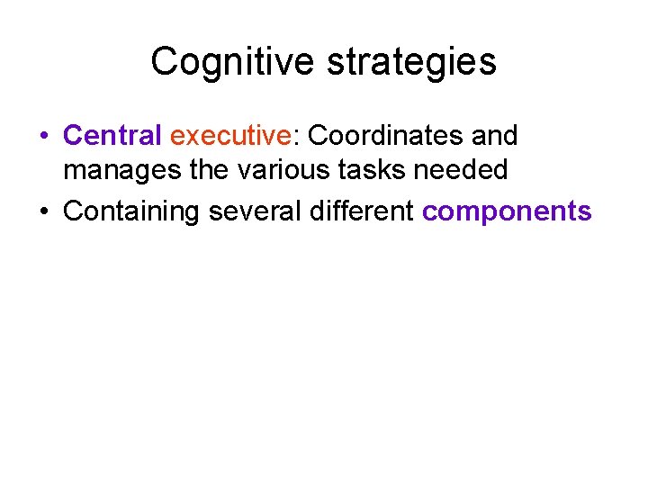 Cognitive strategies • Central executive: Coordinates and manages the various tasks needed • Containing