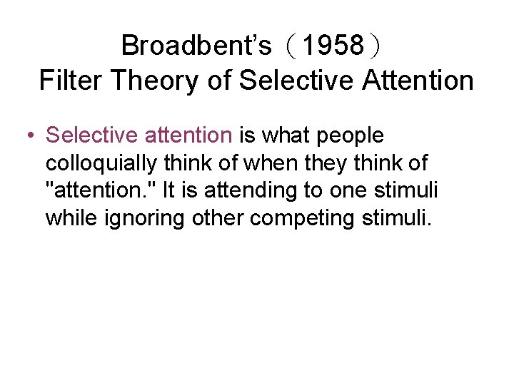 Broadbent’s（1958） Filter Theory of Selective Attention • Selective attention is what people colloquially think