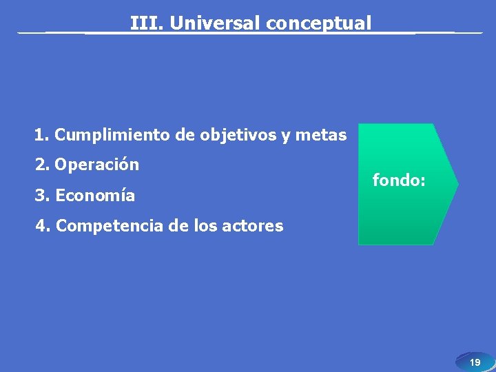 III. Universal conceptual 1. Cumplimiento de objetivos y metas 2. Operación 3. Economía fondo: