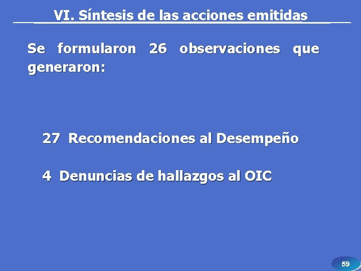VI. Síntesis de las acciones emitidas Se formularon 26 observaciones que generaron: 27 Recomendaciones