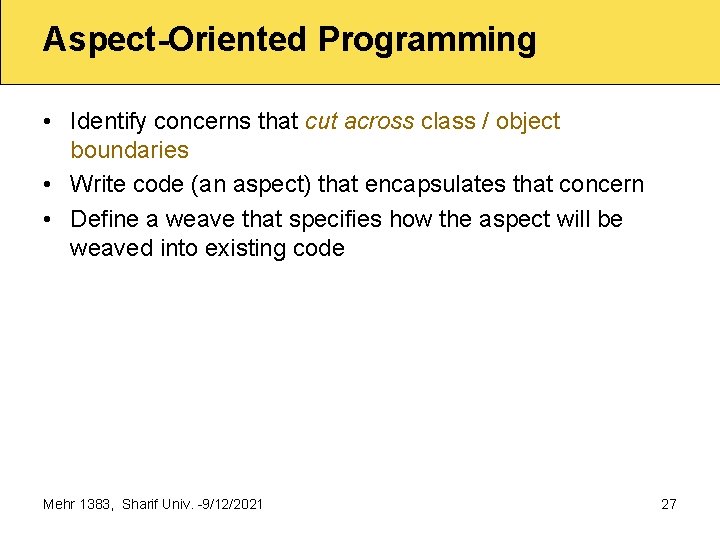 Aspect-Oriented Programming • Identify concerns that cut across class / object boundaries • Write