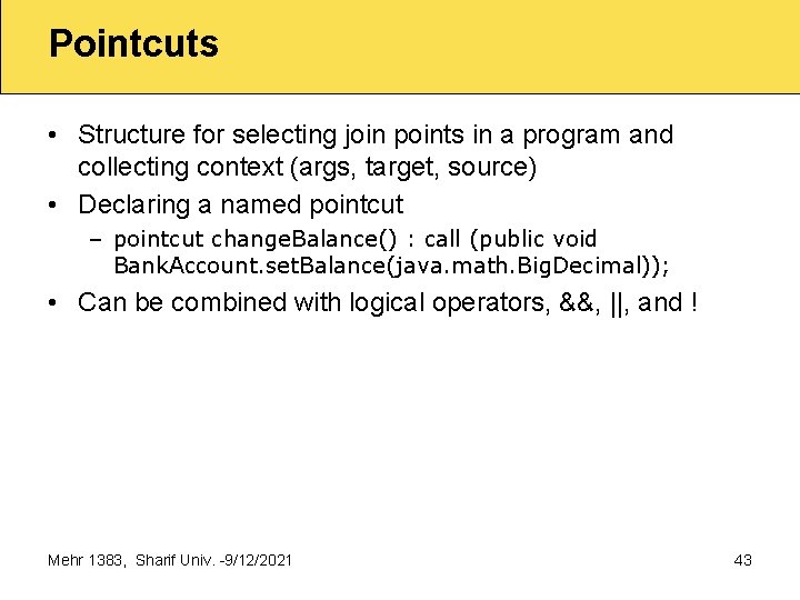 Pointcuts • Structure for selecting join points in a program and collecting context (args,