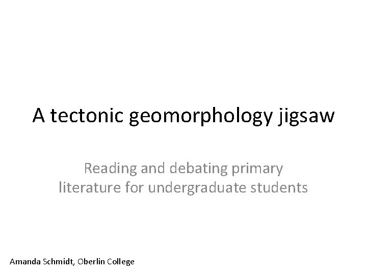 A tectonic geomorphology jigsaw Reading and debating primary literature for undergraduate students Amanda Schmidt,